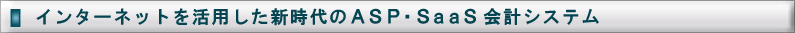 インターネットを活用した新時代のASP・SaaS会計システ�E></TD></TR><TR><TD ALIGN=