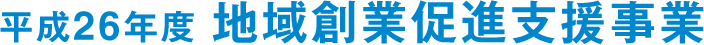 平成26年度 地域創業促進支援事業