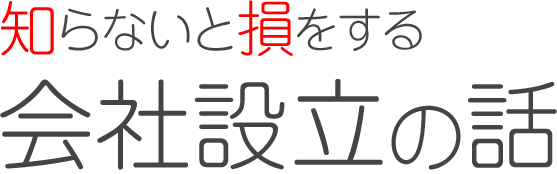 知らないと損をする会社設立の話