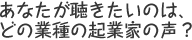 あなたが聴きたいのはどの業種の企業家の声？